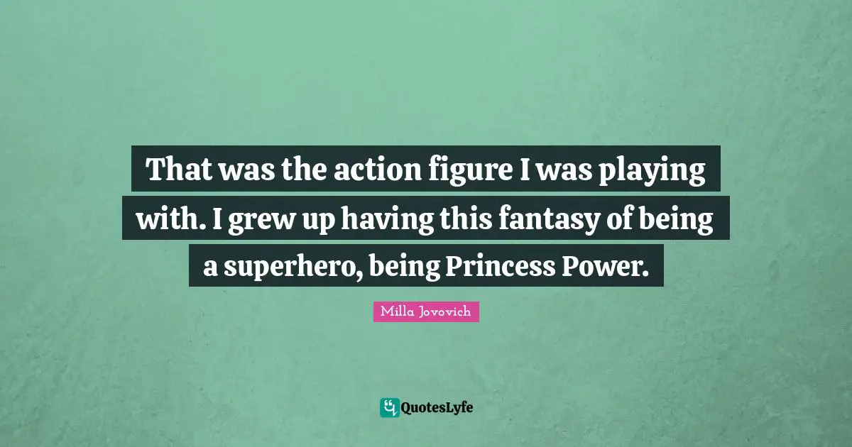 That was the action figure I was playing with. I grew up having this fantasy of being a superhero, being Princess Power.