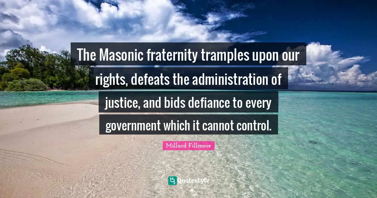 Administration Quotes: "The Masonic fraternity tramples upon our rights, defeats the administration of justice, and bids defiance to every government which it cannot control."