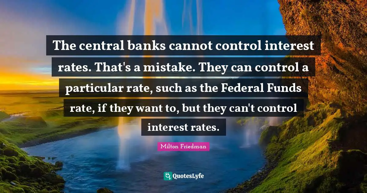 The central banks cannot control interest rates. That's a mistake. They can control a particular rate, such as the Federal Funds rate, if they want to, but they can't control interest rates.