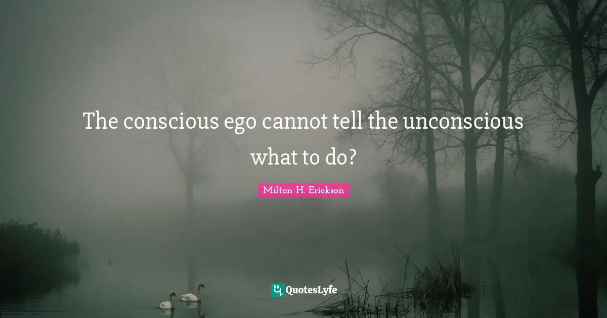 Milton H. Erickson Quotes: "The conscious ego cannot tell the unconscious what to do?"