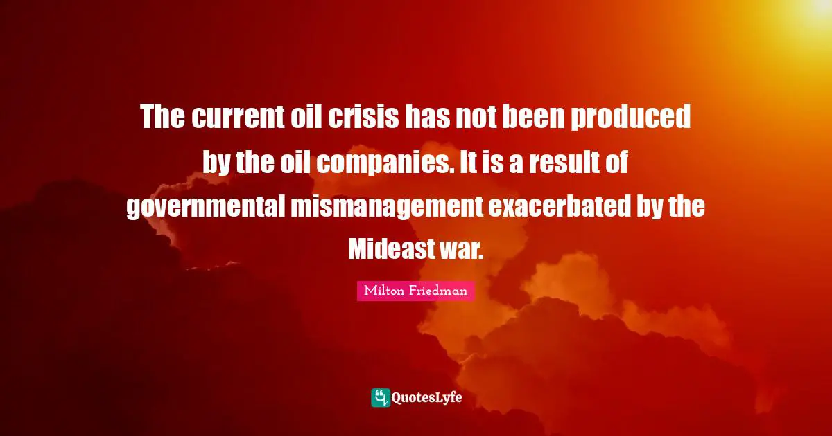 The current oil crisis has not been produced by the oil companies. It is a result of governmental mismanagement exacerbated by the Mideast war.