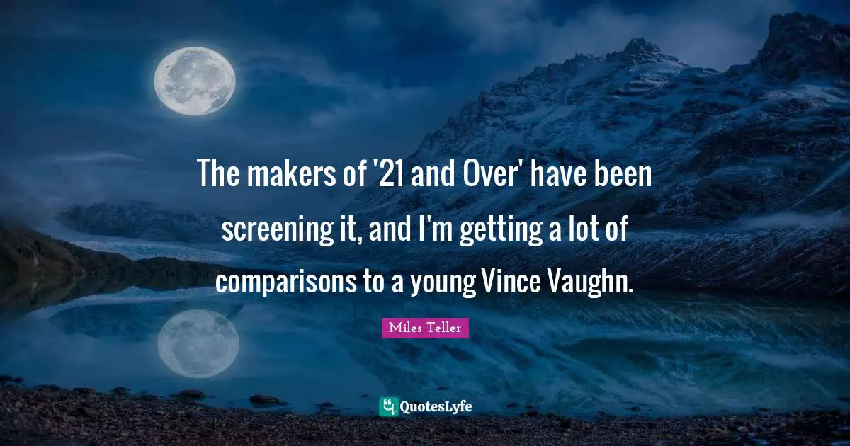 Miles Teller Quotes: "The makers of '21 and Over' have been screening it, and I'm getting a lot of comparisons to a young Vince Vaughn."
