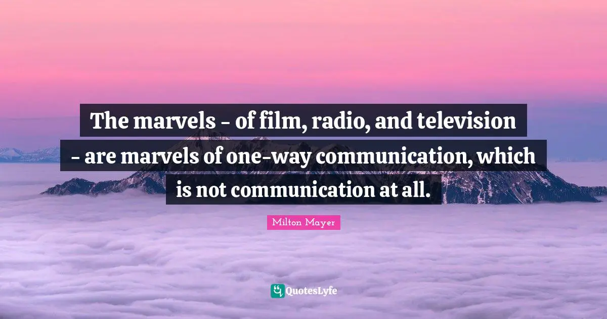 The marvels - of film, radio, and television - are marvels of one-way communication, which is not communication at all.