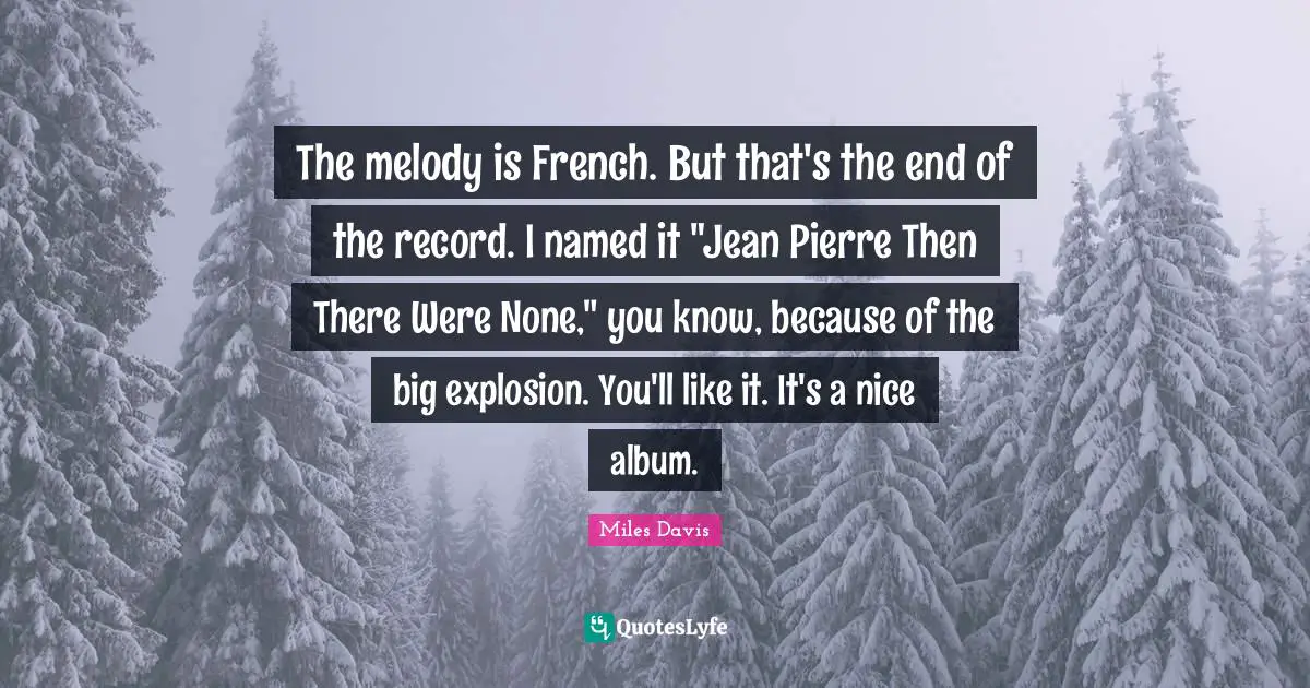 The melody is French. But that's the end of the record. I named it "Jean Pierre Then There Were None," you know, because of the big explosion. You'll like it. It's a nice album.