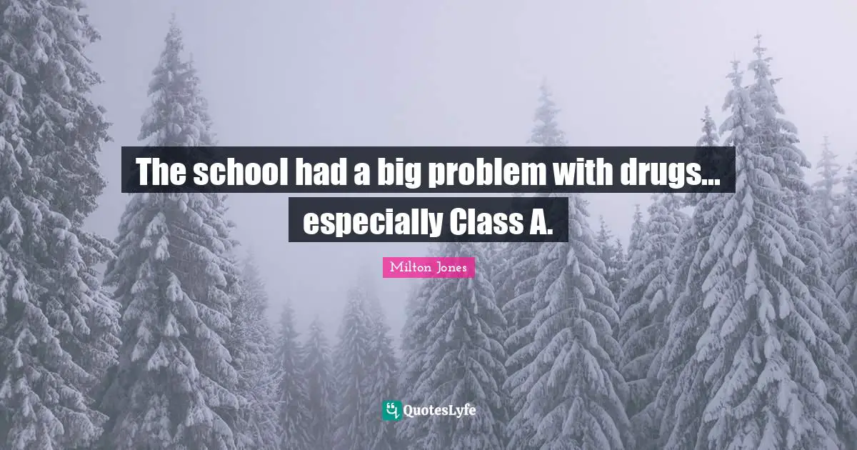 The school had a big problem with drugs... especially Class A.