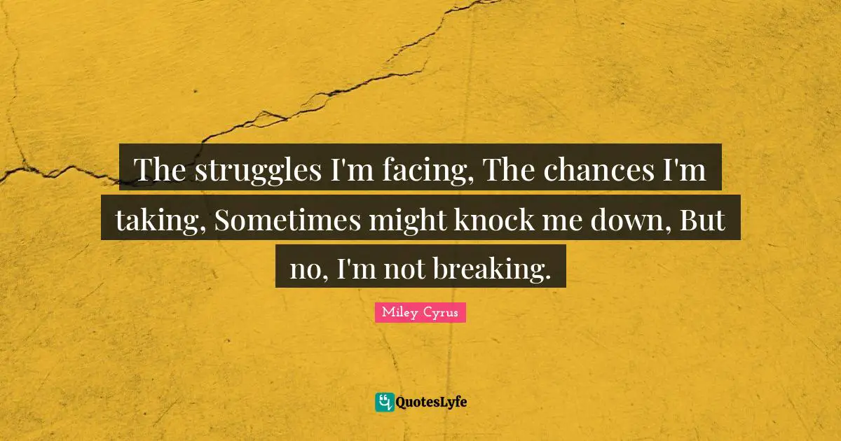 The struggles I'm facing, The chances I'm taking, Sometimes might knock me down, But no, I'm not breaking.