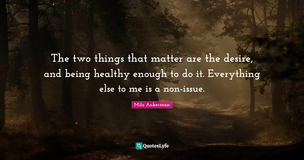 The two things that matter are the desire, and being healthy enough to do it. Everything else to me is a non-issue.