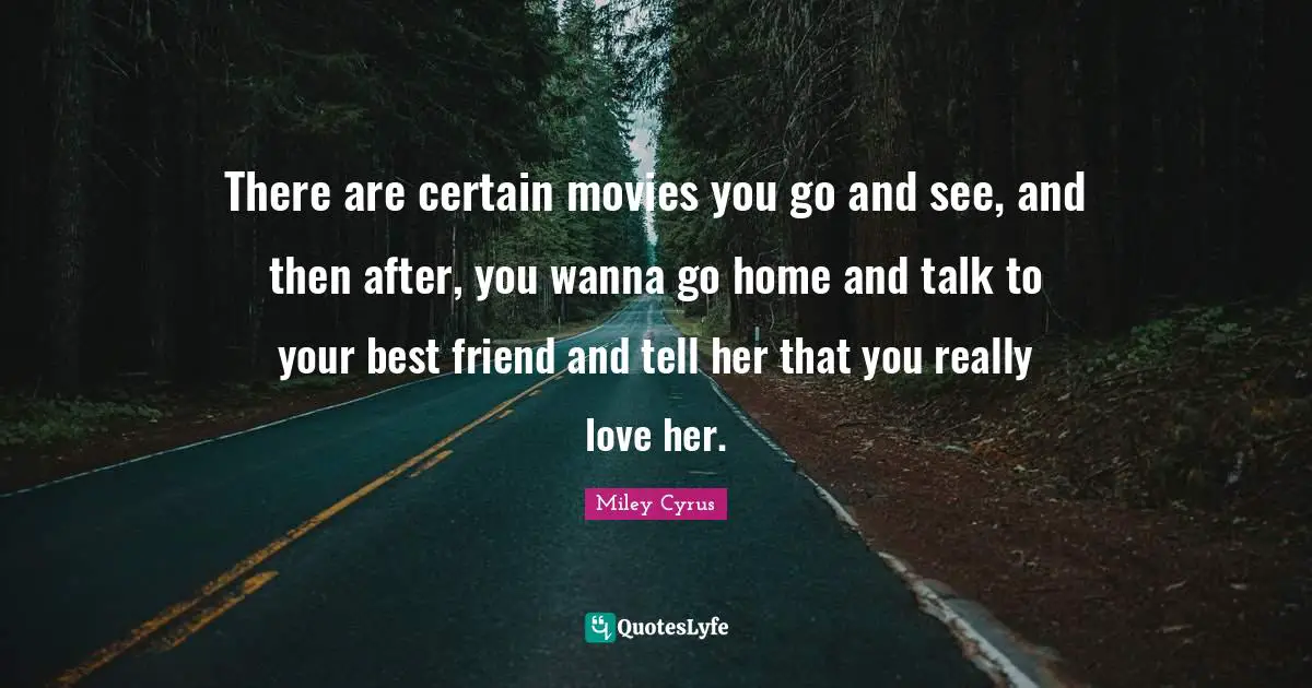 There are certain movies you go and see, and then after, you wanna go home and talk to your best friend and tell her that you really love her.