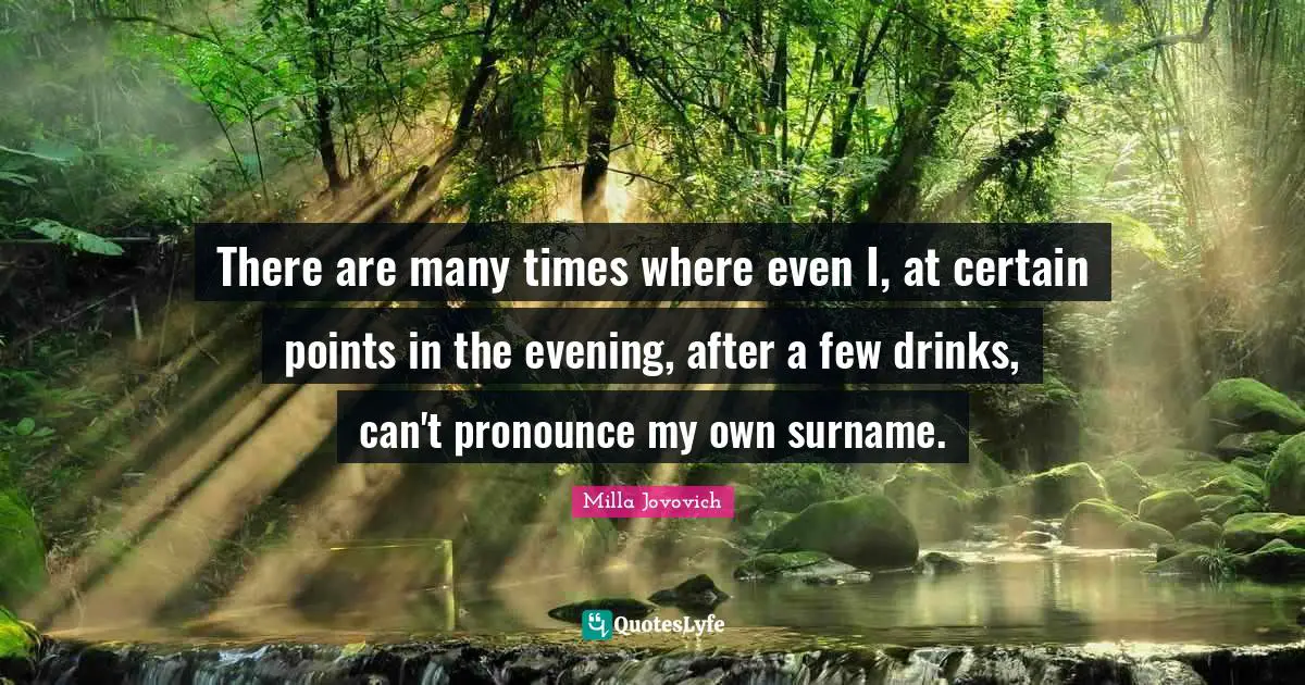 There are many times where even I, at certain points in the evening, after a few drinks, can't pronounce my own surname.