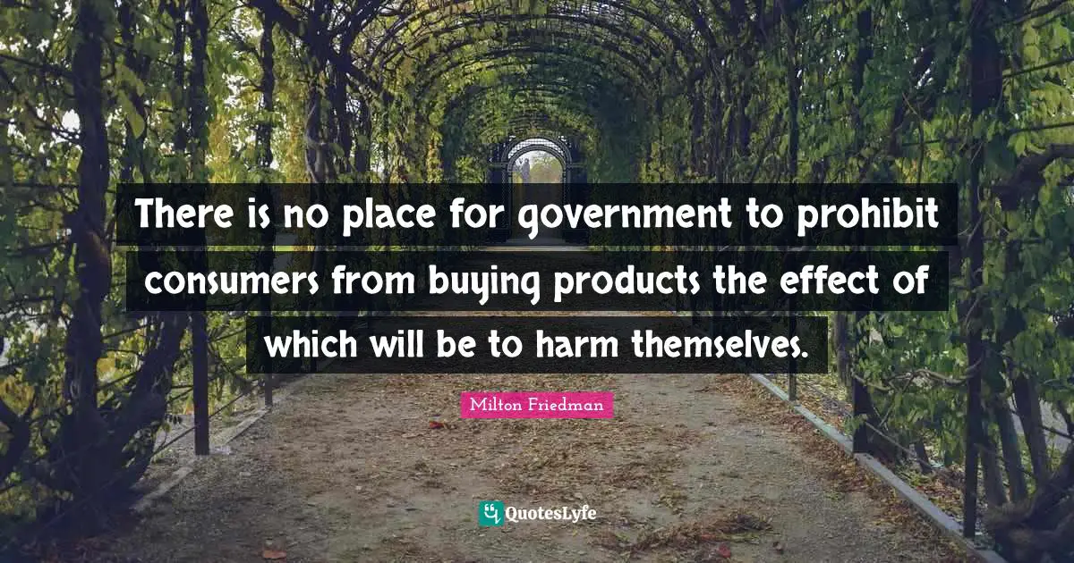 There is no place for government to prohibit consumers from buying products the effect of which will be to harm themselves.