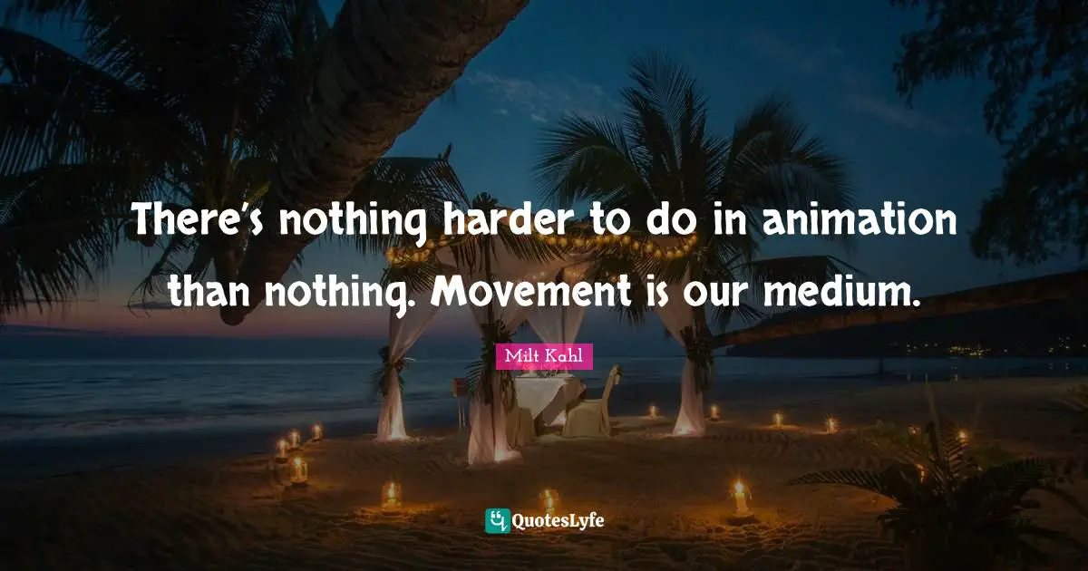 Animation Quotes: "There’s nothing harder to do in animation than nothing. Movement is our medium."