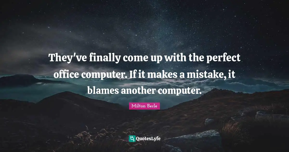 Milton Berle Quotes: "They've finally come up with the perfect office computer. If it makes a mistake, it blames another computer."