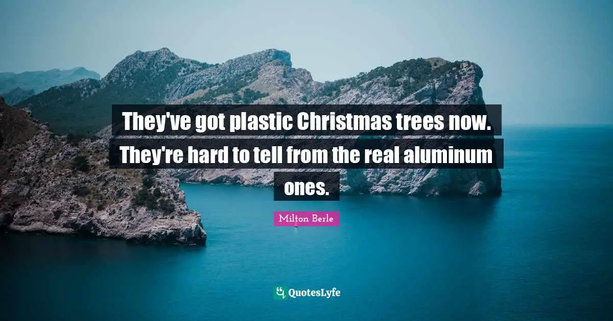 Plastic Quotes: "They've got plastic Christmas trees now. They're hard to tell from the real aluminum ones."