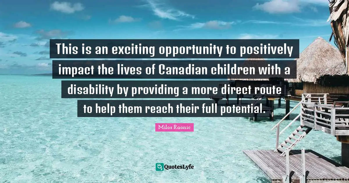 Potential Quotes: "This is an exciting opportunity to positively impact the lives of Canadian children with a disability by providing a more direct route to help them reach their full potential."