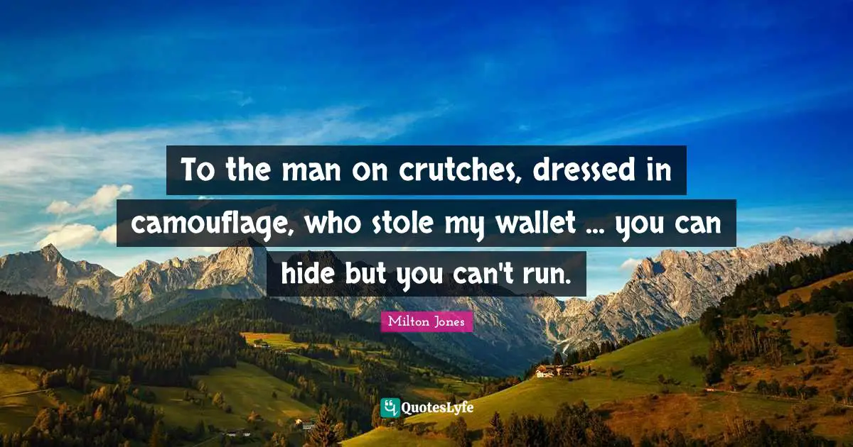 To the man on crutches, dressed in camouflage, who stole my wallet ... you can hide but you can't run.