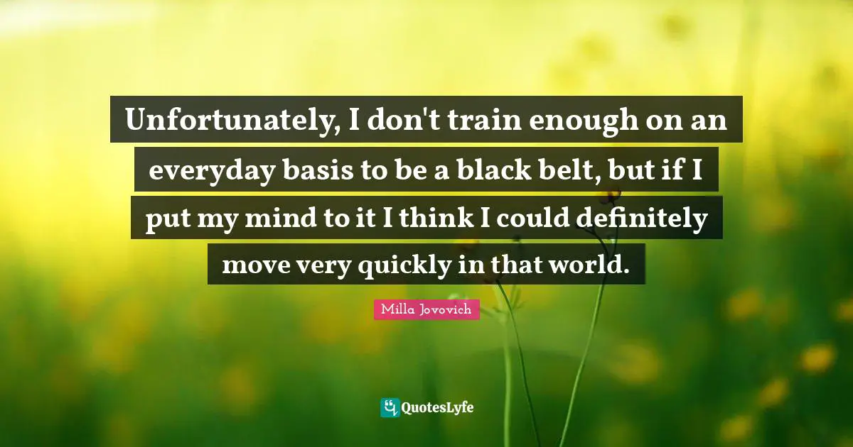 Unfortunately, I don't train enough on an everyday basis to be a black belt, but if I put my mind to it I think I could definitely move very quickly in that world.
