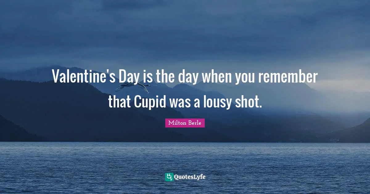Milton Berle Quotes: "Valentine's Day is the day when you remember that Cupid was a lousy shot."