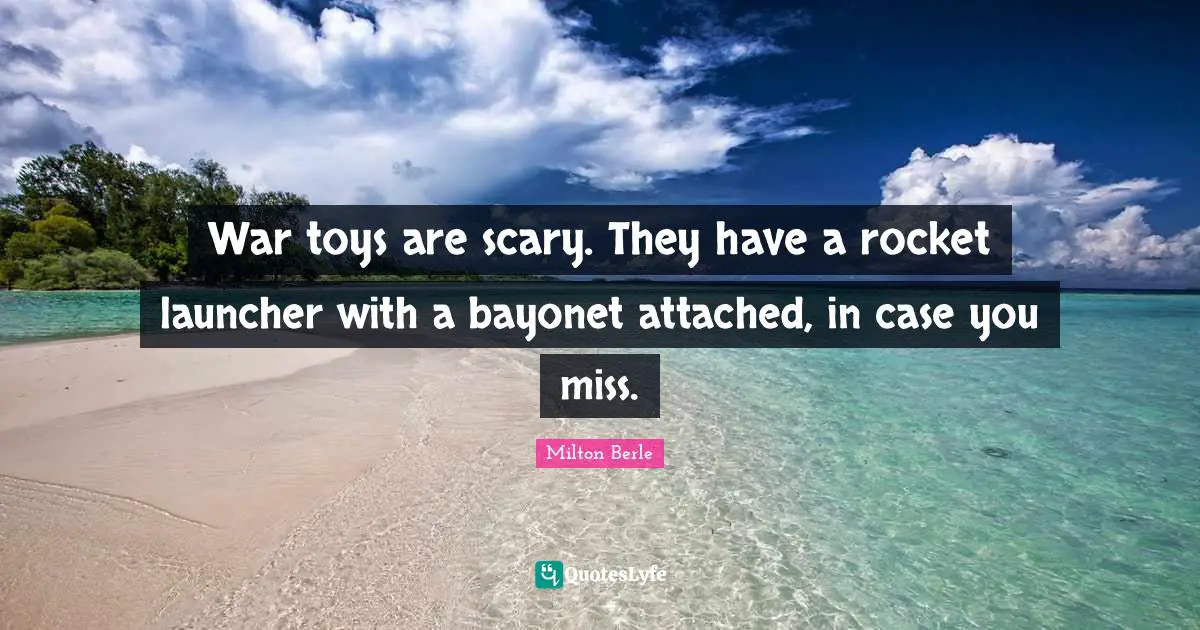 War toys are scary. They have a rocket launcher with a bayonet attached, in case you miss.