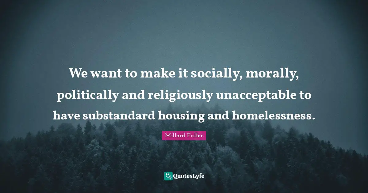 Homelessness Quotes: "We want to make it socially, morally, politically and religiously unacceptable to have substandard housing and homelessness."