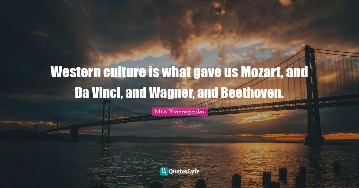 Wagner Quotes: "Western culture is what gave us Mozart, and Da Vinci, and Wagner, and Beethoven."