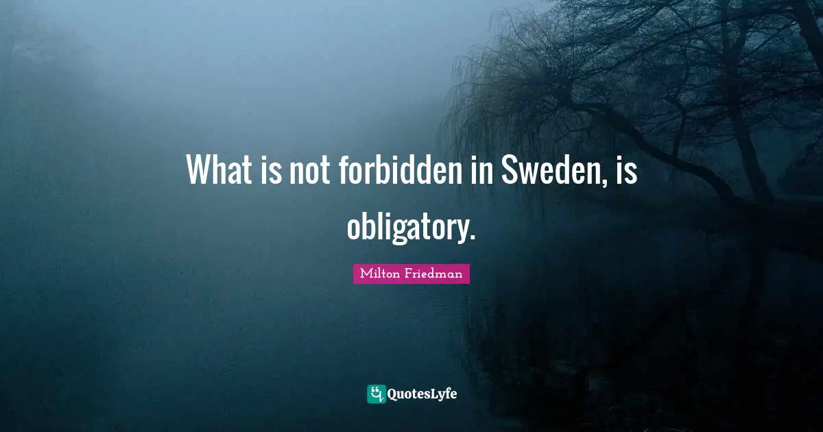 Sweden Quotes: "What is not forbidden in Sweden, is obligatory."