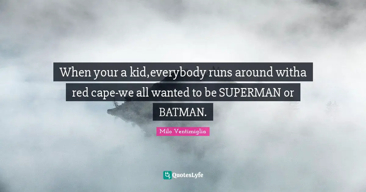 Milo Ventimiglia Quotes: "When your a kid,everybody runs around witha red cape-we all wanted to be SUPERMAN or BATMAN."
