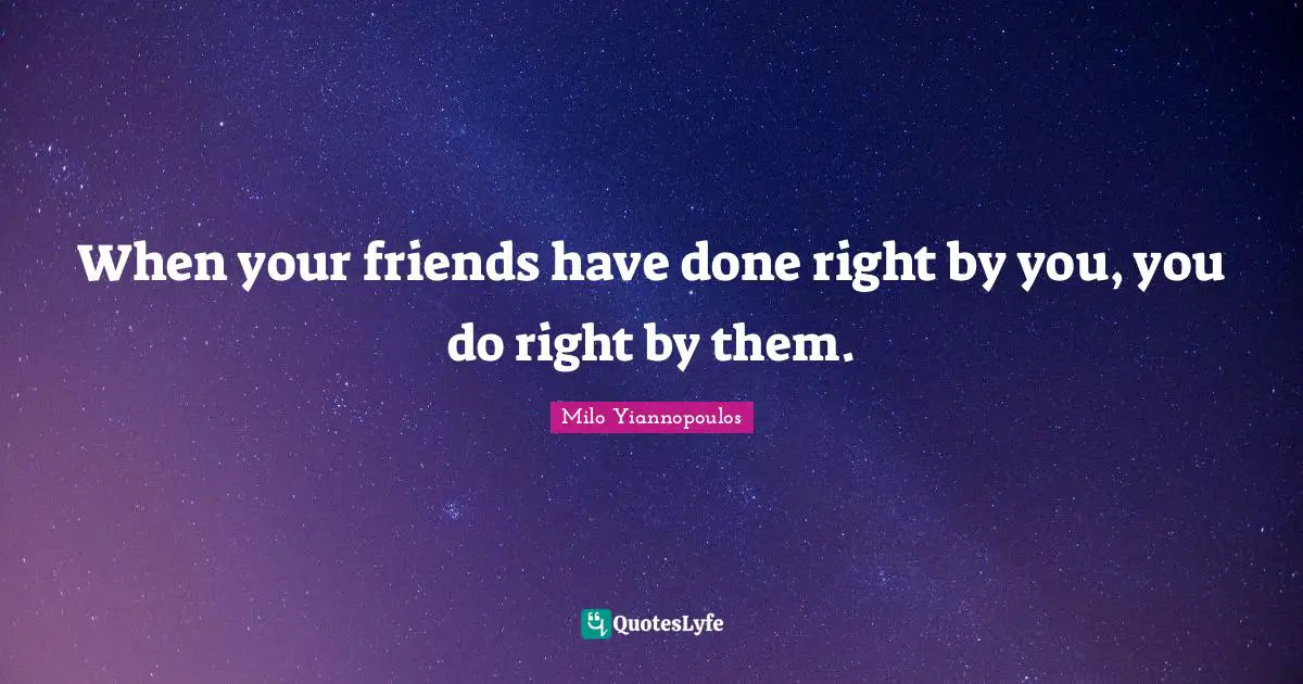 When your friends have done right by you, you do right by them.