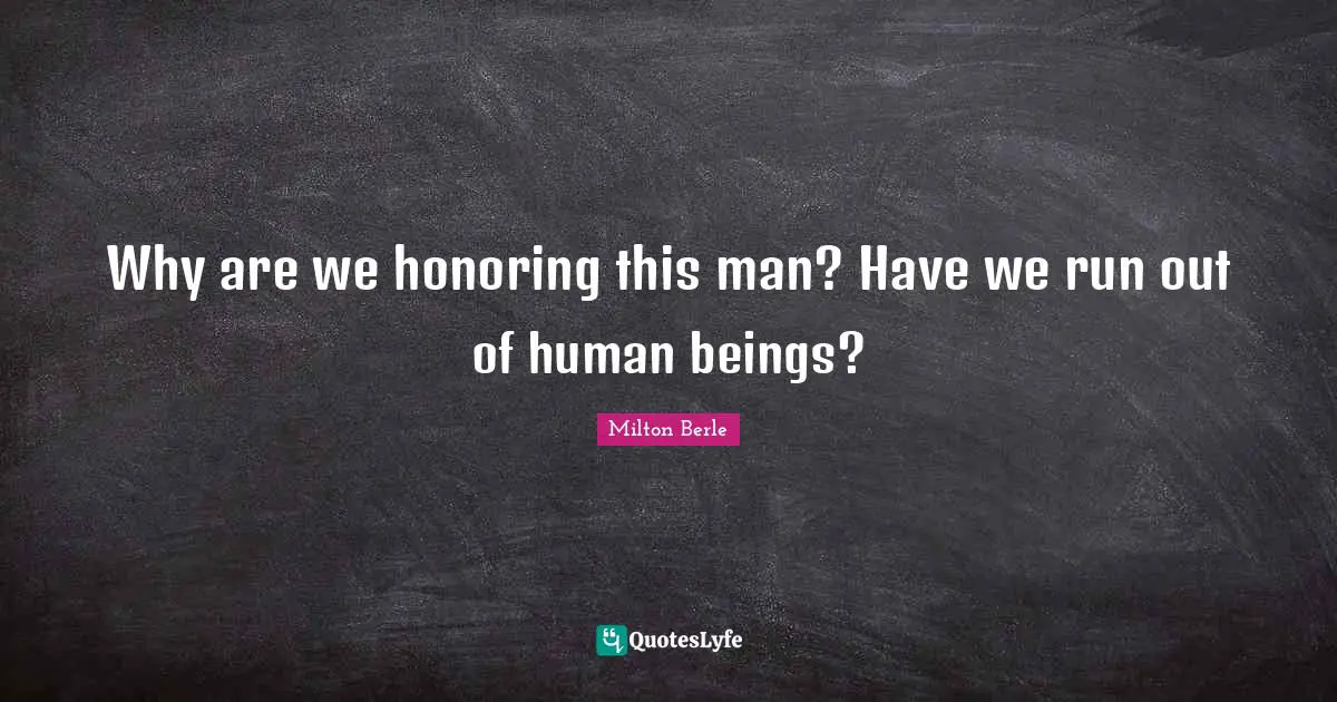 Milton Berle Quotes: "Why are we honoring this man? Have we run out of human beings?"