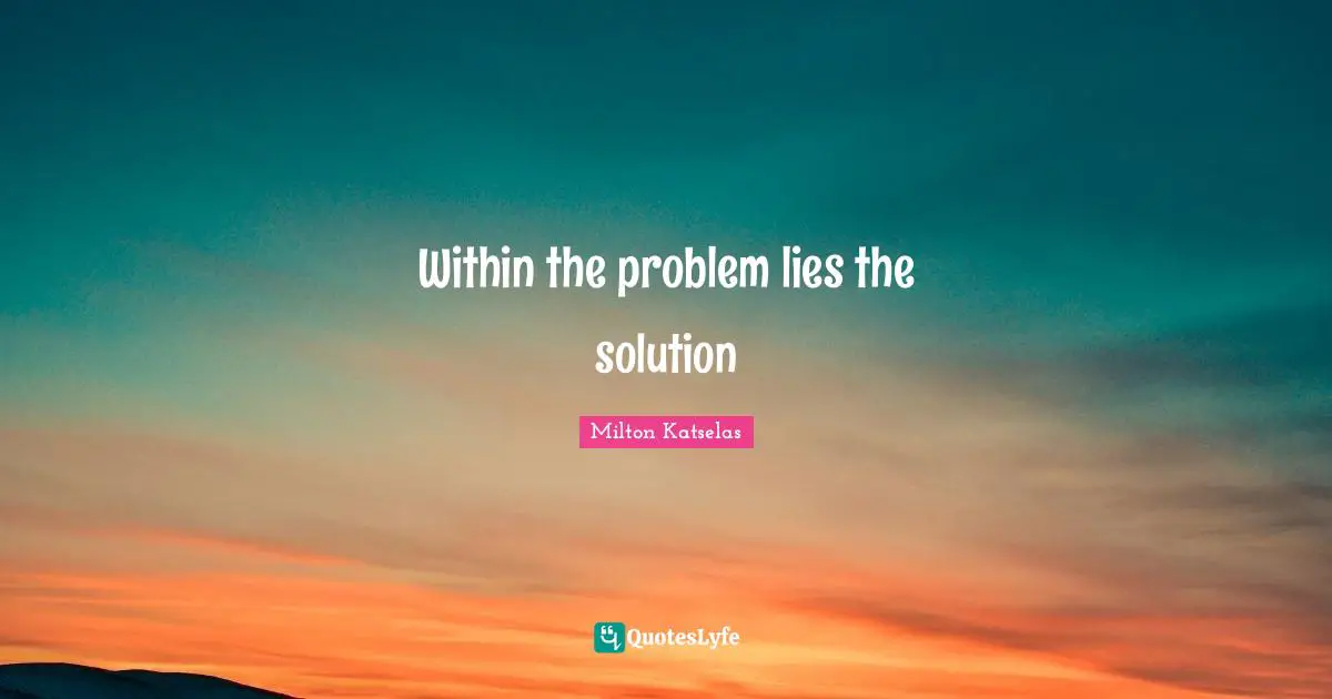 Within the problem lies the solution