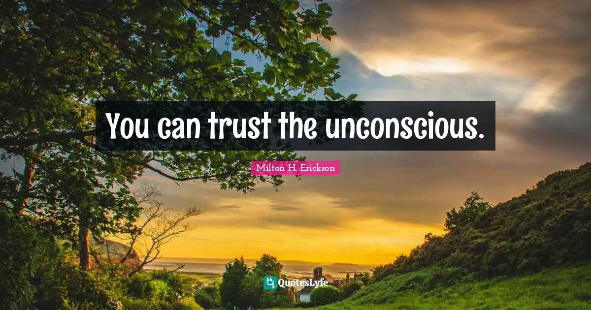 Unconscious Quotes: "You can trust the unconscious."