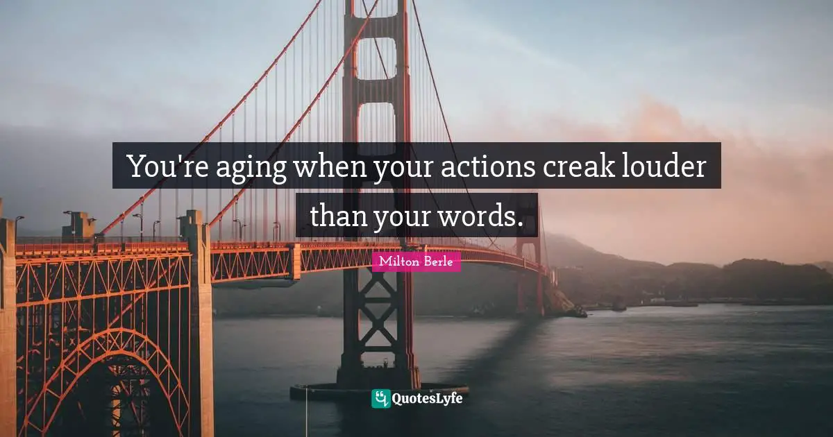 Milton Berle Quotes: "You're aging when your actions creak louder than your words."
