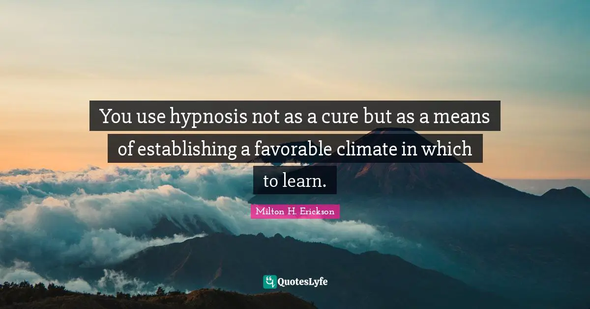 Climate Quotes: "You use hypnosis not as a cure but as a means of establishing a favorable climate in which to learn."