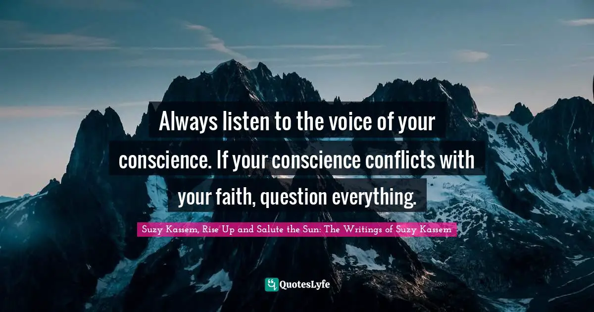 Suzy Kassem Quotes: "Always listen to the voice of your conscience. If your conscience conflicts with your faith, question everything."
