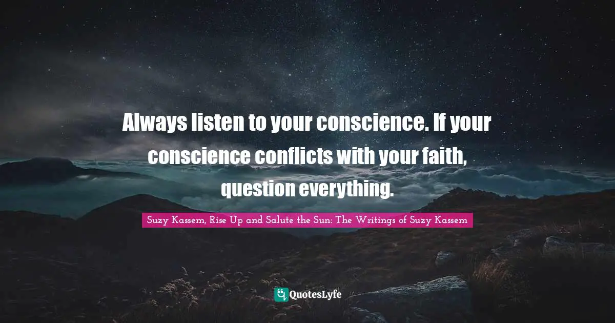 Always listen to your conscience. If your conscience conflicts with your faith, question everything.