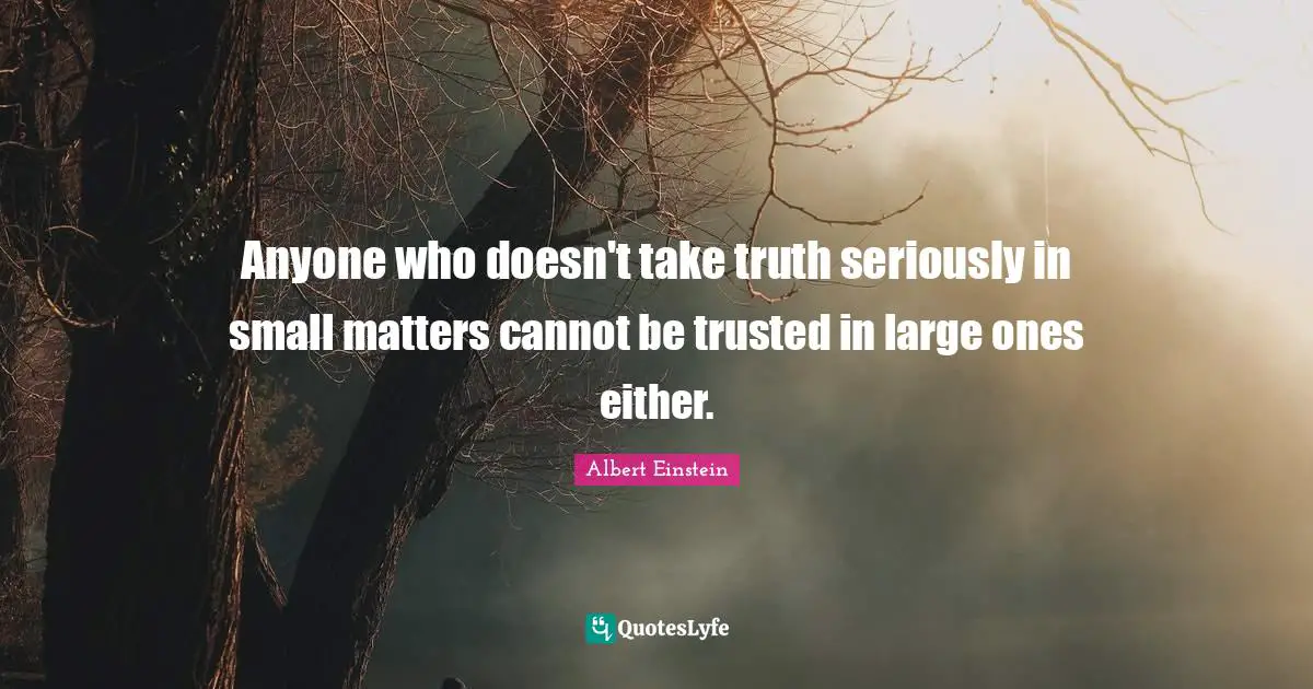 Anyone who doesn't take truth seriously in small matters cannot be trusted in large ones either.