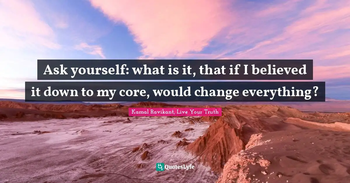 Ask yourself: what is it, that if I believed it down to my core, would change everything?