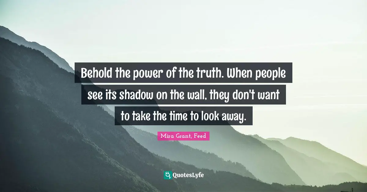 Behold the power of the truth. When people see its shadow on the wall, they don't want to take the time to look away.