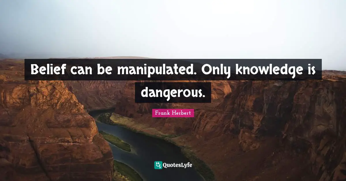 Frank Herbert Quotes: "Belief can be manipulated. Only knowledge is dangerous."