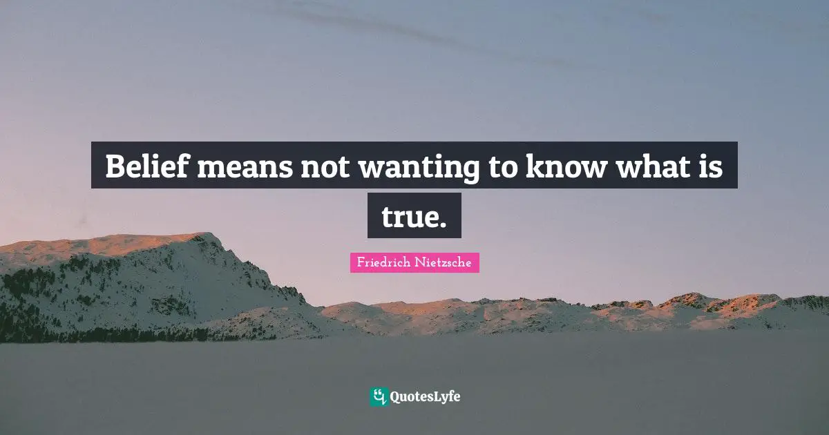 Belief means not wanting to know what is true.