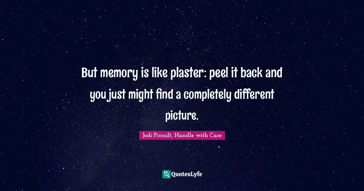 Jodi Picoult, Handle With Care Quotes: "But memory is like plaster: peel it back and you just might find a completely different picture."