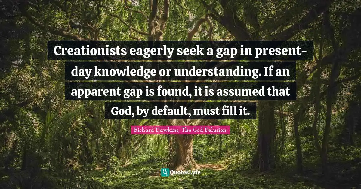 Richard Dawkins Quotes: "Creationists eagerly seek a gap in present-day knowledge or understanding. If an apparent gap is found, it is assumed that God, by default, must fill it."