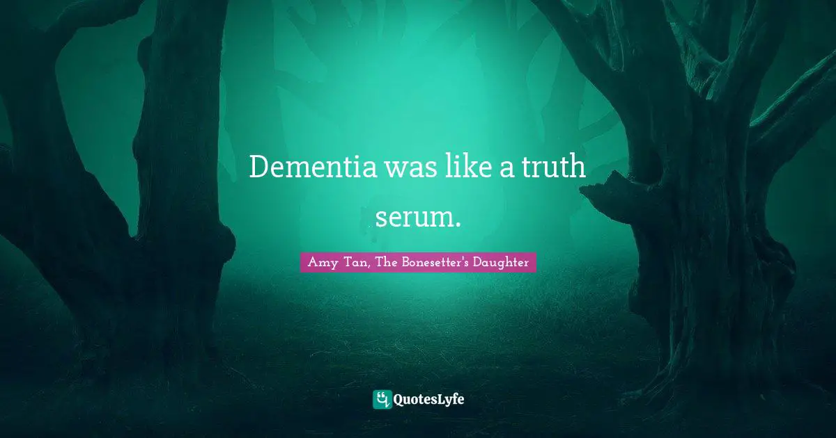Amy Tan Quotes: "Dementia was like a truth serum."