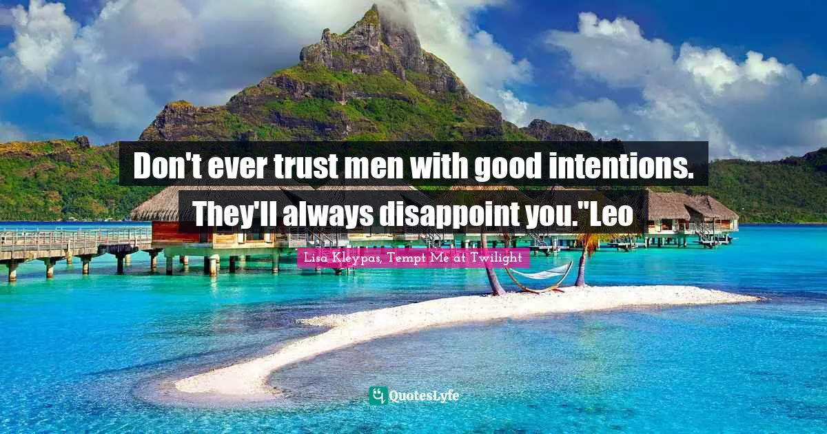 Don't ever trust men with good intentions. They'll always disappoint you."Leo