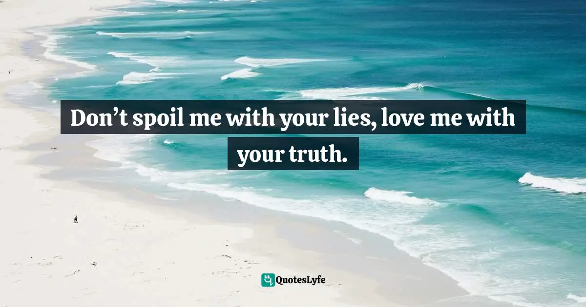 Don't Spoil Me With Your Lies, Love Me With Your Truth.... Quote By T.f. Hodge, From Within I Rise: Spiritual Triumph Over Death And Conscious Encounters With "The Divine Presence" - Quoteslyfe