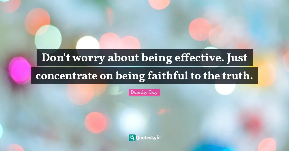 Failure Quotes: "Don't worry about being effective. Just concentrate on being faithful to the truth."