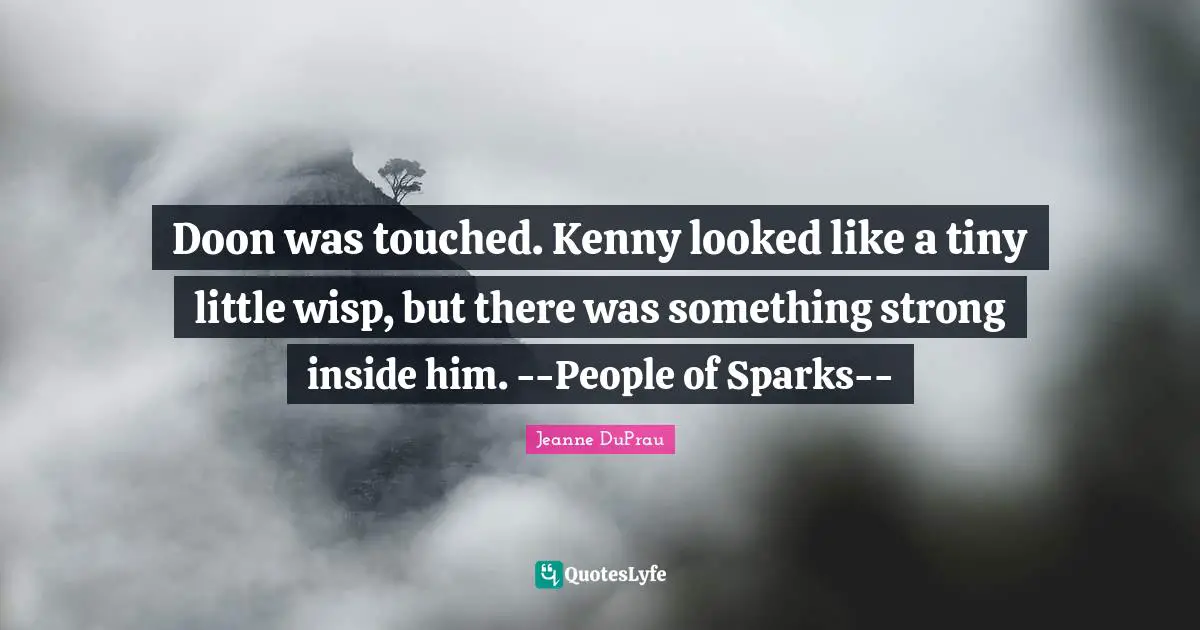 Jeanne Duprau Quotes: "Doon was touched. Kenny looked like a tiny little wisp, but there was something strong inside him. --People of Sparks--"