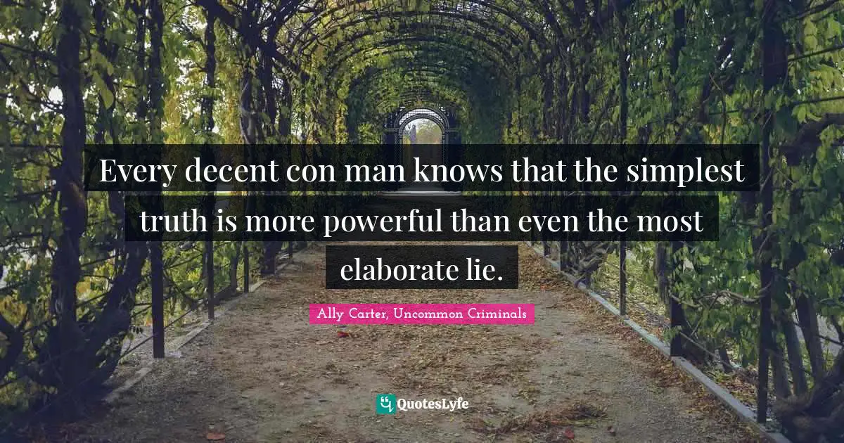 Every decent con man knows that the simplest truth is more powerful than even the most elaborate lie.
