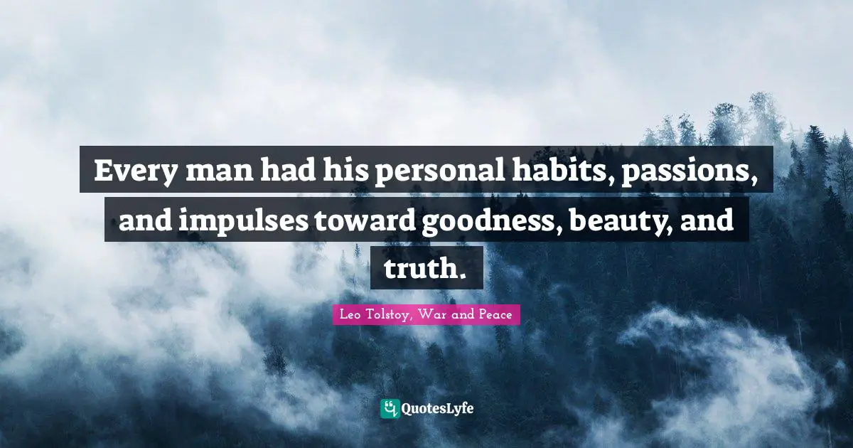 Every man had his personal habits, passions, and impulses toward goodness, beauty, and truth.