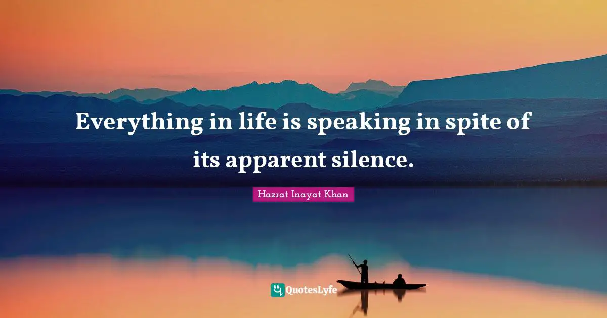Everything in life is speaking in spite of its apparent silence.