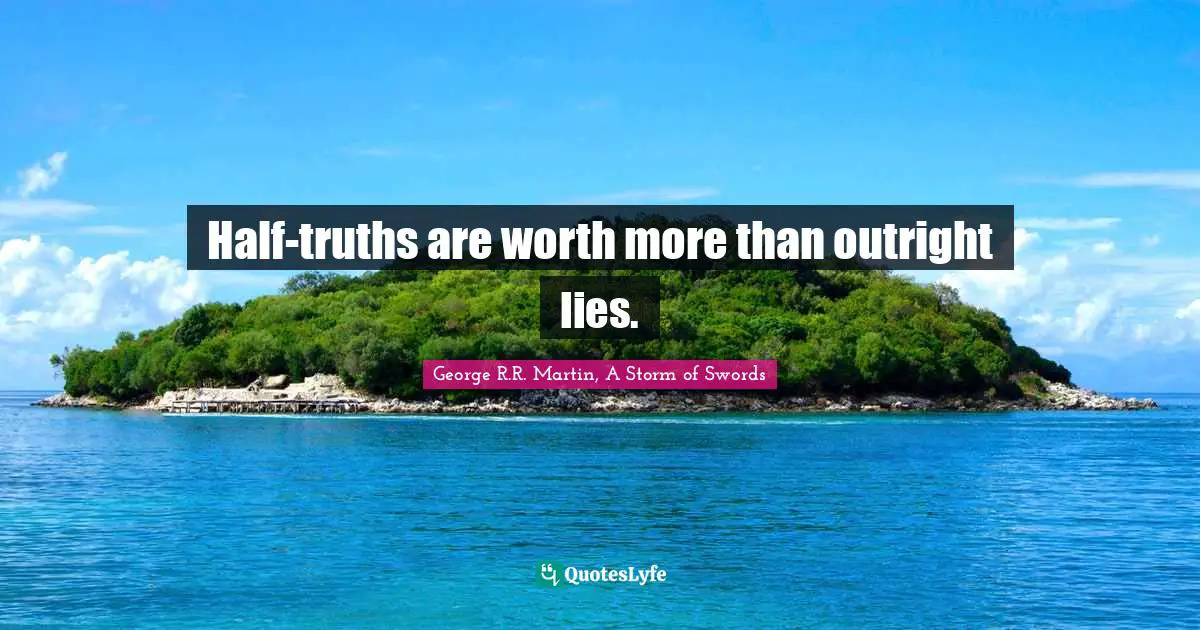 George R.R. Martin, A Storm Of Swords Quotes: "Half-truths are worth more than outright lies."